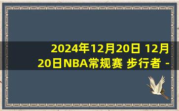 2024年12月20日 12月20日NBA常规赛 步行者 - 太阳 精彩镜头